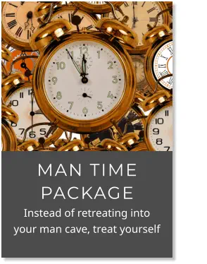 MAN TIME PACKAGE            Instead of retreating into your man cave, treat yourself