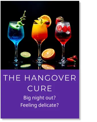 THE HANGOVER CURE                 Big night out?                     Feeling delicate?