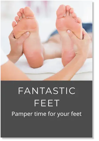 FANTASTIC FEET            Pamper time for your feet