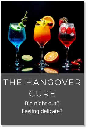 THE HANGOVER CURE                 Big night out?                     Feeling delicate?